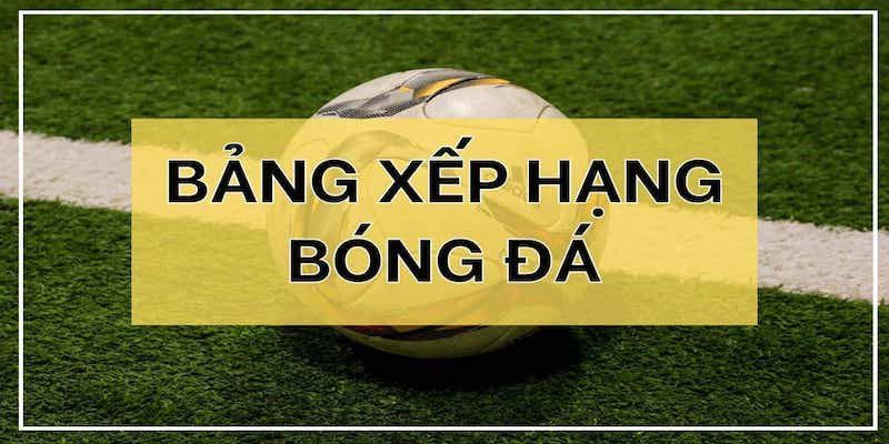 Bảng xếp hạng bóng đá hôm nay Tổng quan về bảng xếp hạng bóng đá