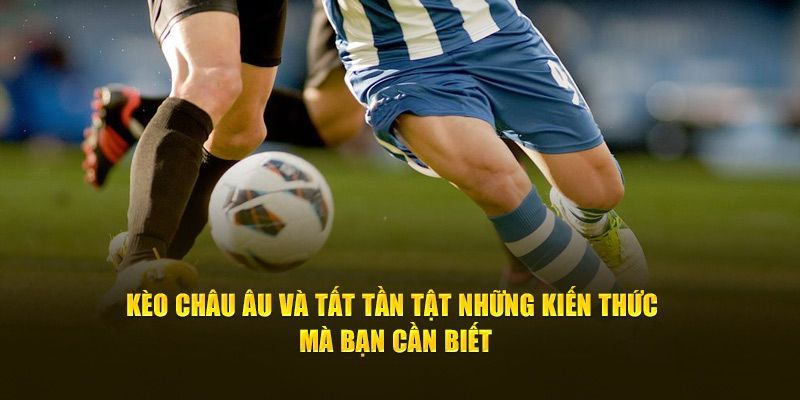 Những lưu ý quan trọng khi chơi kèo châu Âu