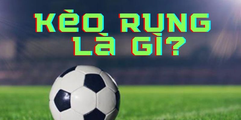Kèo rung bóng đá Tìm hiểu chi tiết về kèo rung bóng đá